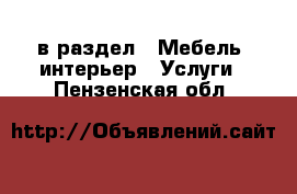  в раздел : Мебель, интерьер » Услуги . Пензенская обл.